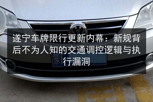 遂宁车牌限行更新内幕:新规背后不为人知的交通调控逻辑与执行漏洞 第3张 遂宁车牌限行更新内幕:新规背后不为人知的交通调控逻辑与执行漏洞 第3张