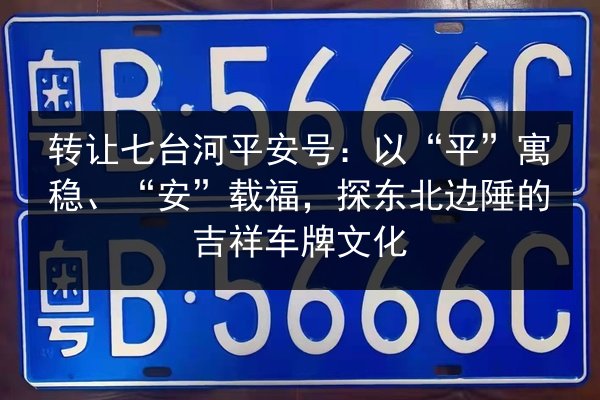 转让七台河平安号:以“平”寓稳、“安”载福,探东北边陲的吉祥车牌文化 第2张 转让七台河平安号:以“平”寓稳、“安”载福,探东北边陲的吉祥车牌文化 第2张