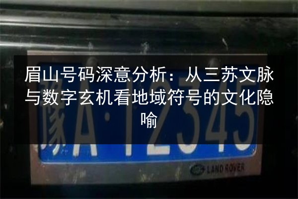 眉山号码深意分析:从三苏文脉与数字玄机看地域符号的文化隐喻 第2张 眉山号码深意分析:从三苏文脉与数字玄机看地域符号的文化隐喻 第2张