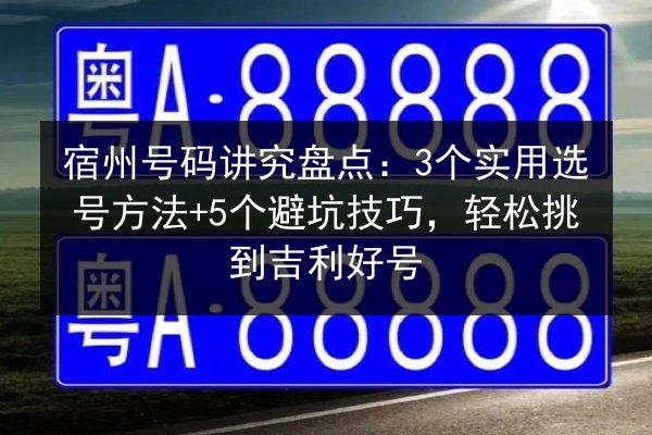 宿州号码讲究盘点：3个实用选号方法+5个避坑技巧，轻松挑到吉利好号