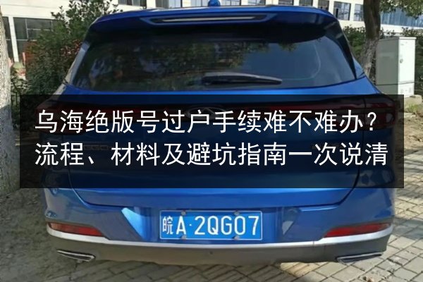 乌海绝版号过户手续难不难办?流程、材料及避坑指南一次说清 第2张 乌海绝版号过户手续难不难办?流程、材料及避坑指南一次说清 第2张