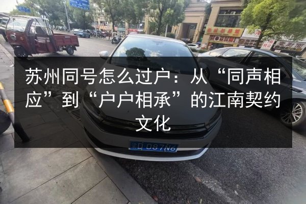 苏州同号怎么过户：从“同声相应”到“户户相承”的江南契约文化