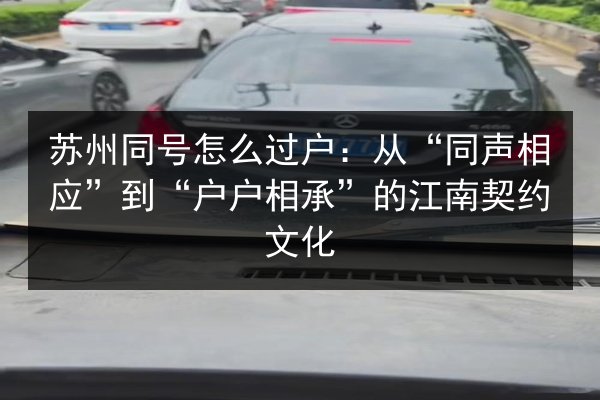 苏州同号怎么过户:从“同声相应”到“户户相承”的江南契约文化 第3张 苏州同号怎么过户:从“同声相应”到“户户相承”的江南契约文化 第3张