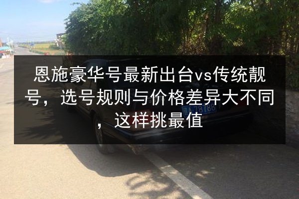 恩施豪华号最新出台vs传统靓号，选号规则与价格差异大不同，这样挑最值 第2张