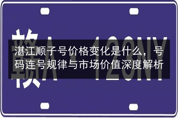 湛江顺子号价格变化是什么,号码连号规律与市场价值深度解析 第2张 湛江顺子号价格变化是什么,号码连号规律与市场价值深度解析 第2张