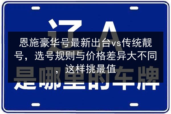 恩施豪华号最新出台vs传统靓号，选号规则与价格差异大不同，这样挑最值 第3张