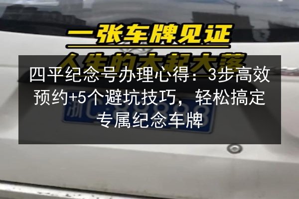 四平纪念号办理心得:3步高效预约+5个避坑技巧,轻松搞定专属纪念车牌 第3张 四平纪念号办理心得:3步高效预约+5个避坑技巧,轻松搞定专属纪念车牌 第3张
