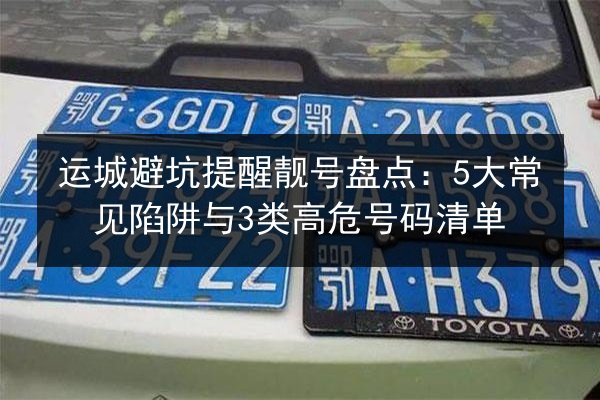 运城避坑提醒靓号盘点:5大常见陷阱与3类高危号码清单 第3张 运城避坑提醒靓号盘点:5大常见陷阱与3类高危号码清单 第3张