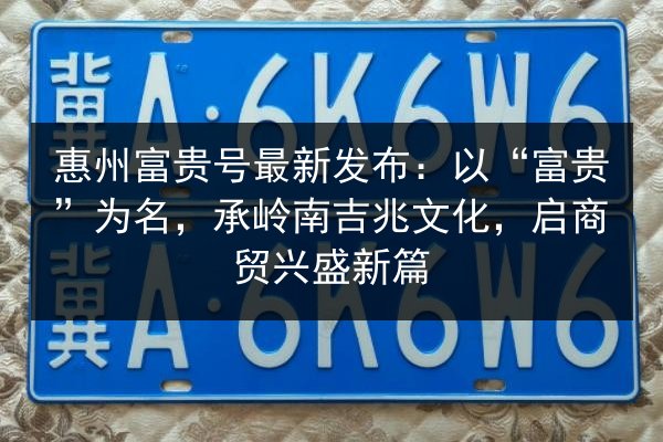 惠州富贵号最新发布：以“富贵”为名，承岭南吉兆文化，启商贸兴盛新篇