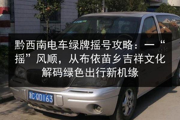 黔西南电车绿牌摇号攻略：一“摇”风顺，从布依苗乡吉祥文化解码绿色出行新机缘 第2张