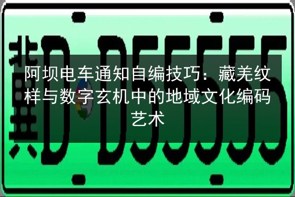 阿坝电车通知自编技巧：藏羌纹样与数字玄机中的地域文化编码艺术 第2张