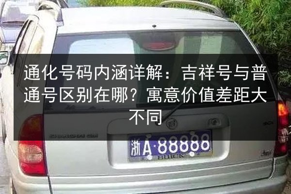 通化号码内涵详解：吉祥号与普通号区别在哪？寓意价值差距大不同 第1张