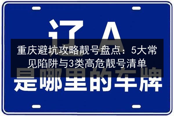 重庆避坑攻略靓号盘点:5大常见陷阱与3类高危靓号清单 第2张 重庆避坑攻略靓号盘点:5大常见陷阱与3类高危靓号清单 第2张