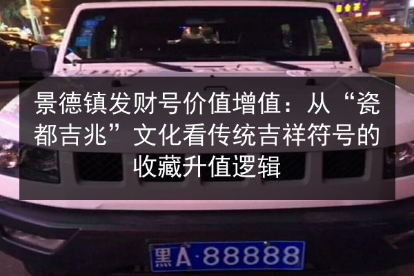 景德镇发财号价值增值：从“瓷都吉兆”文化看传统吉祥符号的收藏升值逻辑 第1张