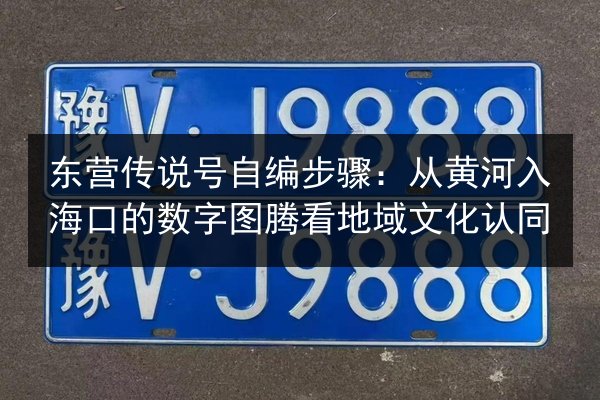 东营传说号自编步骤:从黄河入海口的数字图腾看地域文化认同 第3张 东营传说号自编步骤:从黄河入海口的数字图腾看地域文化认同 第3张