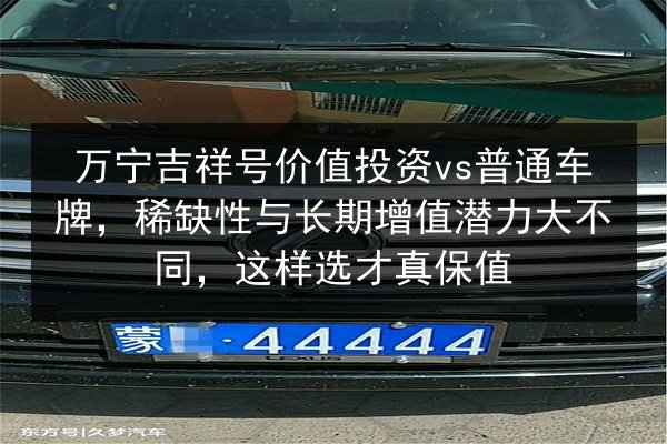 万宁吉祥号价值投资vs普通车牌，稀缺性与长期增值潜力大不同，这样选才真保值