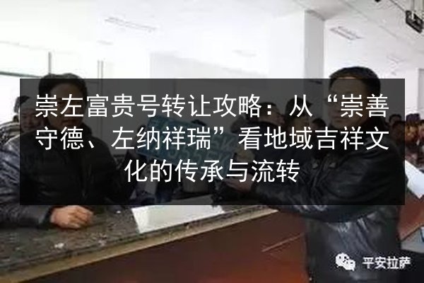 崇左富贵号转让攻略：从“崇善守德、左纳祥瑞”看地域吉祥文化的传承与流转