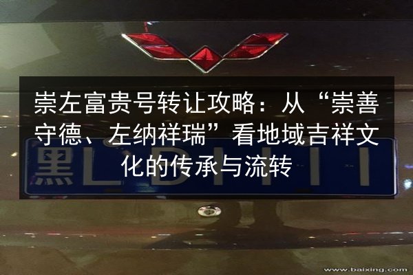 崇左富贵号转让攻略:从“崇善守德、左纳祥瑞”看地域吉祥文化的传承与流转 第2张 崇左富贵号转让攻略:从“崇善守德、左纳祥瑞”看地域吉祥文化的传承与流转 第2张