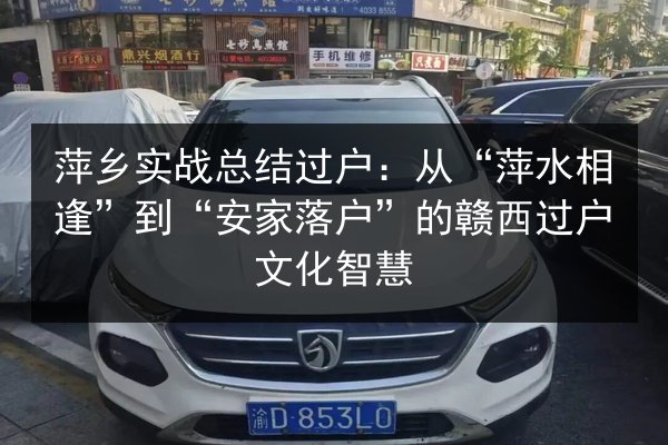 萍乡实战总结过户：从“萍水相逢”到“安家落户”的赣西过户文化智慧