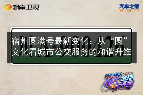 宿州圆满号最新变化：从“圆”文化看城市公交服务的和谐升维