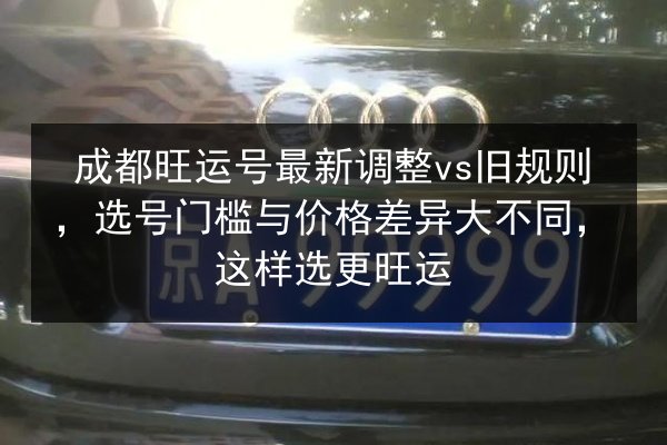 成都旺运号最新调整vs旧规则，选号门槛与价格差异大不同，这样选更旺运 第2张