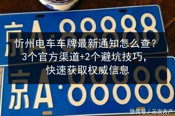 忻州电车车牌最新通知怎么查？3个官方渠道+2个避坑技巧，快速获取权威信息