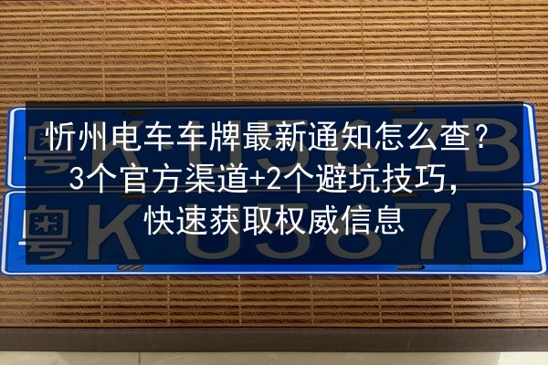 忻州电车车牌最新通知怎么查？3个官方渠道+2个避坑技巧，快速获取权威信息 第3张