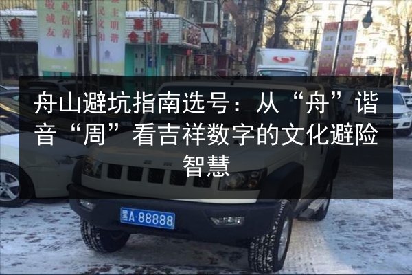 舟山避坑指南选号:从“舟”谐音“周”看吉祥数字的文化避险智慧 第2张 舟山避坑指南选号:从“舟”谐音“周”看吉祥数字的文化避险智慧 第2张