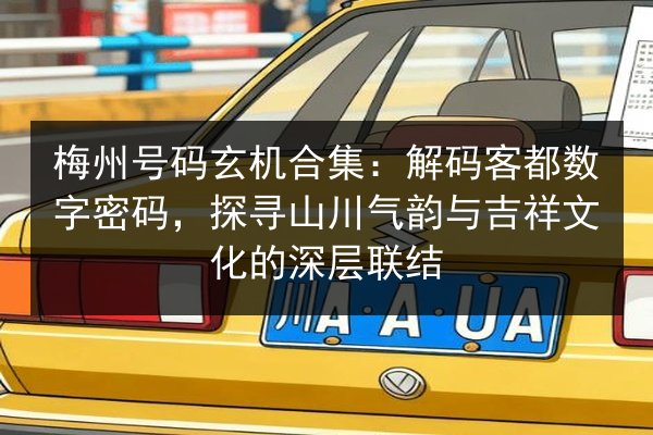 梅州号码玄机合集:解码客都数字密码,探寻山川气韵与吉祥文化的深层联结 第2张 梅州号码玄机合集:解码客都数字密码,探寻山川气韵与吉祥文化的深层联结 第2张
