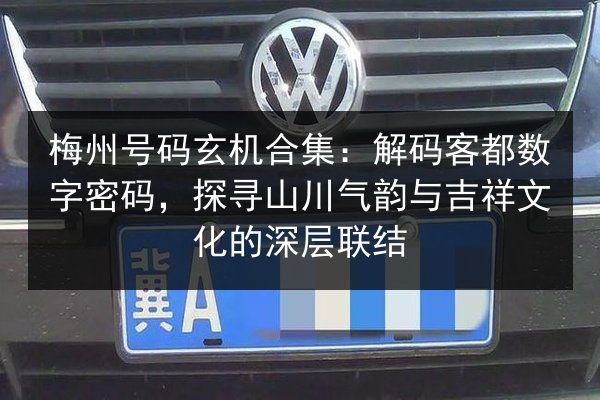 梅州号码玄机合集:解码客都数字密码,探寻山川气韵与吉祥文化的深层联结 第3张 梅州号码玄机合集:解码客都数字密码,探寻山川气韵与吉祥文化的深层联结 第3张