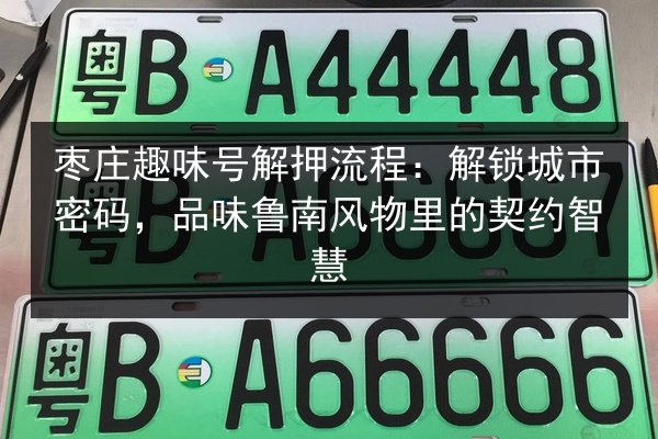 枣庄趣味号解押流程：解锁城市密码，品味鲁南风物里的契约智慧