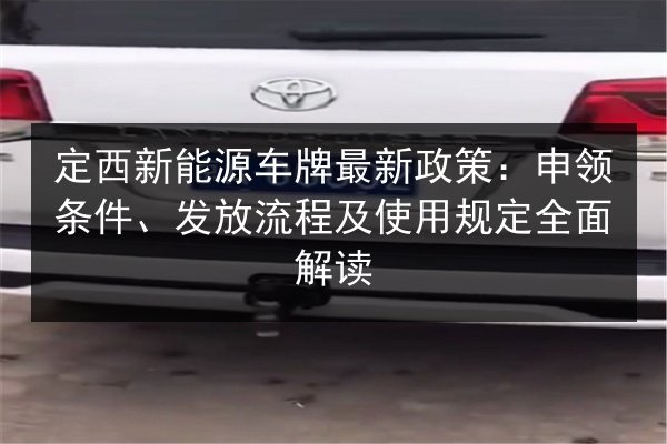 定西新能源车牌最新政策：申领条件、发放流程及使用规定全面解读 第1张