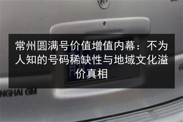 常州圆满号价值增值内幕:不为人知的号码稀缺性与地域文化溢价真相 第2张 常州圆满号价值增值内幕:不为人知的号码稀缺性与地域文化溢价真相 第2张