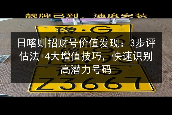 日喀则招财号价值发现:3步评估法+4大增值技巧,快速识别高潜力号码 第2张 日喀则招财号价值发现:3步评估法+4大增值技巧,快速识别高潜力号码 第2张