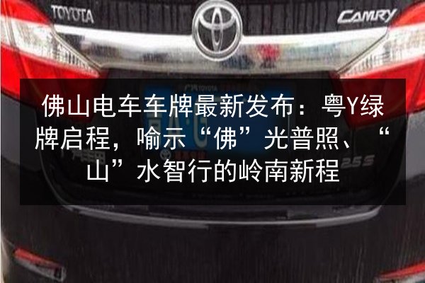 佛山电车车牌最新发布:粤Y绿牌启程,喻示“佛”光普照、“山”水智行的岭南新程 第3张 佛山电车车牌最新发布:粤Y绿牌启程,喻示“佛”光普照、“山”水智行的岭南新程 第3张