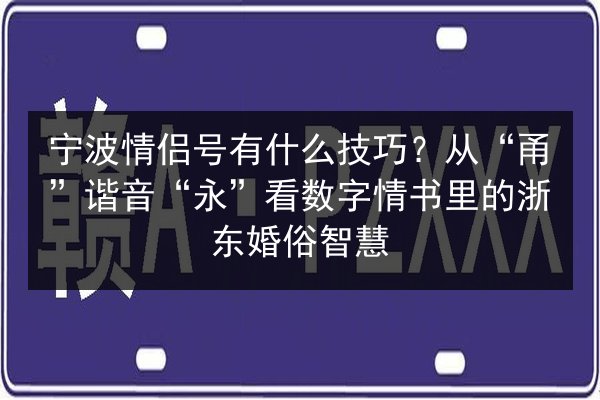 宁波情侣号有什么技巧？从“甬”谐音“永”看数字情书里的浙东婚俗智慧