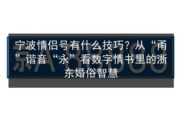 宁波情侣号有什么技巧?从“甬”谐音“永”看数字情书里的浙东婚俗智慧 第2张 宁波情侣号有什么技巧?从“甬”谐音“永”看数字情书里的浙东婚俗智慧 第2张