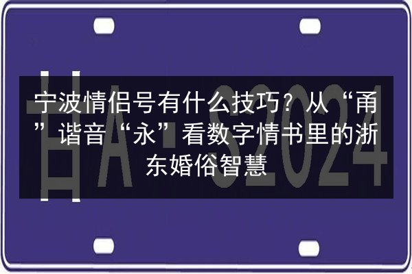 宁波情侣号有什么技巧?从“甬”谐音“永”看数字情书里的浙东婚俗智慧 第3张 宁波情侣号有什么技巧?从“甬”谐音“永”看数字情书里的浙东婚俗智慧 第3张