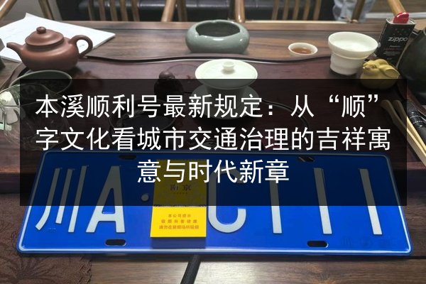 本溪顺利号最新规定:从“顺”字文化看城市交通治理的吉祥寓意与时代新章 第3张 本溪顺利号最新规定:从“顺”字文化看城市交通治理的吉祥寓意与时代新章 第3张