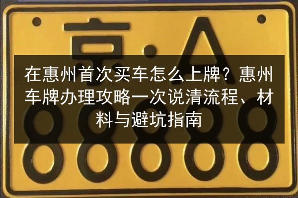 在惠州首次买车怎么上牌?惠州车牌办理攻略一次说清流程、材料与避坑指南 第2张 在惠州首次买车怎么上牌?惠州车牌办理攻略一次说清流程、材料与避坑指南 第2张