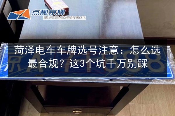 菏泽电车车牌选号注意：怎么选最合规？这3个坑千万别踩