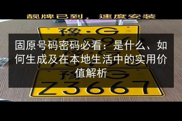 固原号码密码必看：是什么、如何生成及在本地生活中的实用价值解析
