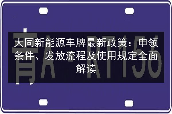 大同新能源车牌最新政策：申领条件、发放流程及使用规定全面解读 第2张