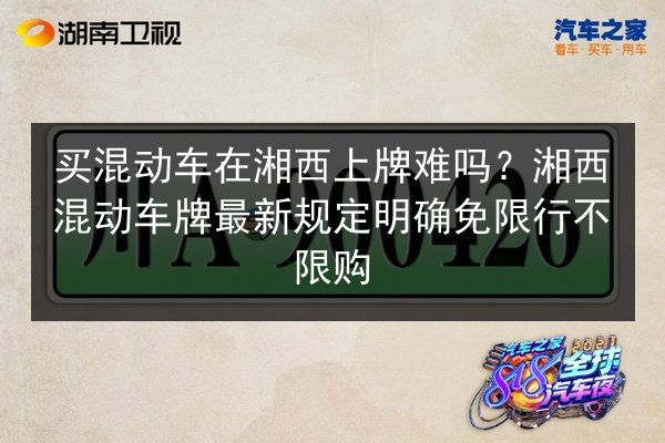 买混动车在湘西上牌难吗？湘西混动车牌最新规定明确免限行不限购