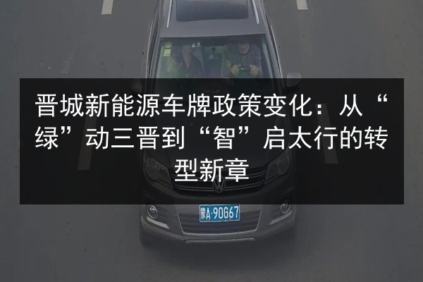 晋城新能源车牌政策变化：从“绿”动三晋到“智”启太行的转型新章