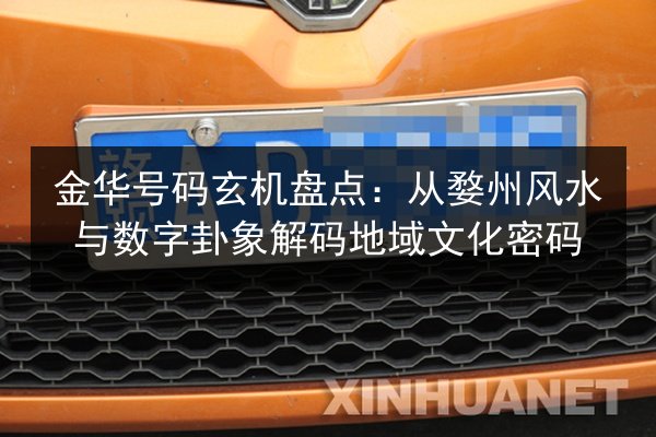 金华号码玄机盘点：从婺州风水与数字卦象解码地域文化密码 第1张