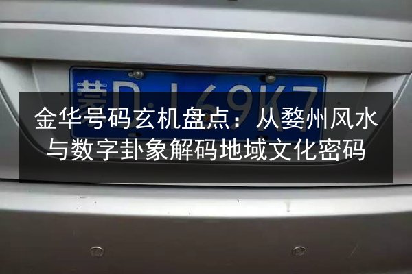金华号码玄机盘点：从婺州风水与数字卦象解码地域文化密码 第3张