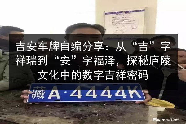 吉安车牌自编分享：从“吉”字祥瑞到“安”字福泽，探秘庐陵文化中的数字吉祥密码 第3张