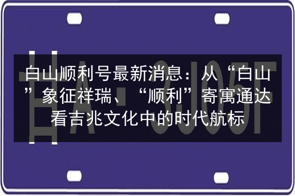 白山顺利号最新消息：从“白山”象征祥瑞、“顺利”寄寓通达看吉兆文化中的时代航标