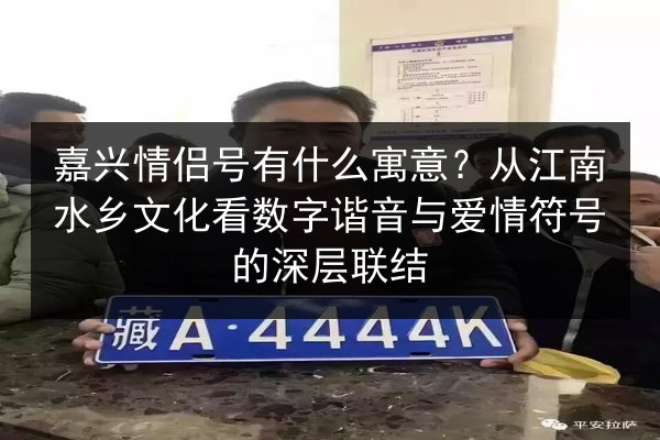 嘉兴情侣号有什么寓意?从江南水乡文化看数字谐音与爱情符号的深层联结 第3张 嘉兴情侣号有什么寓意?从江南水乡文化看数字谐音与爱情符号的深层联结 第3张